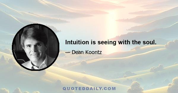 Intuition is seeing with the soul.