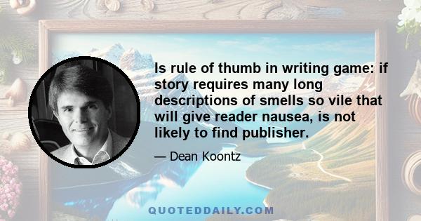 Is rule of thumb in writing game: if story requires many long descriptions of smells so vile that will give reader nausea, is not likely to find publisher.