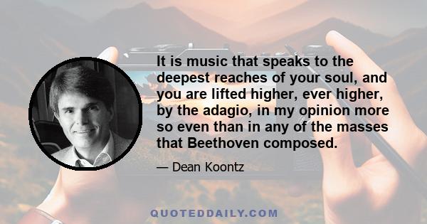 It is music that speaks to the deepest reaches of your soul, and you are lifted higher, ever higher, by the adagio, in my opinion more so even than in any of the masses that Beethoven composed.