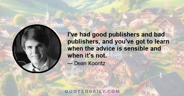 I've had good publishers and bad publishers, and you've got to learn when the advice is sensible and when it's not.