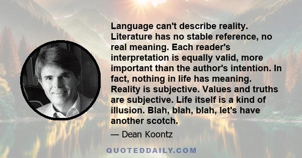 Language can't describe reality. Literature has no stable reference, no real meaning. Each reader's interpretation is equally valid, more important than the author's intention. In fact, nothing in life has meaning.