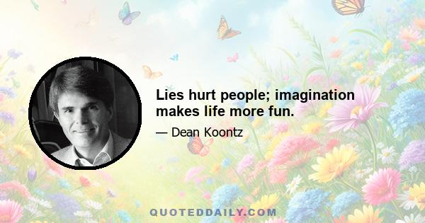 Lies hurt people; imagination makes life more fun.