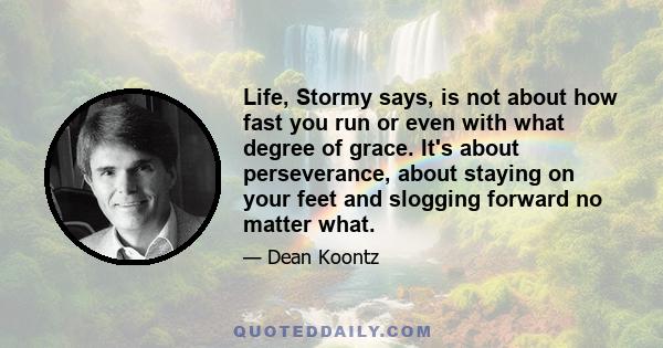 Life, Stormy says, is not about how fast you run or even with what degree of grace. It's about perseverance, about staying on your feet and slogging forward no matter what.