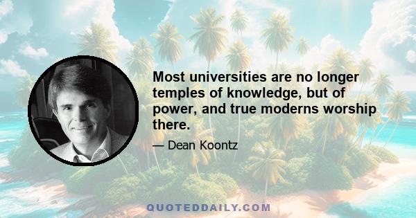 Most universities are no longer temples of knowledge, but of power, and true moderns worship there.