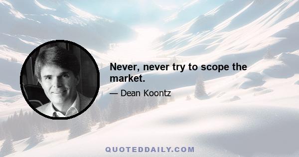 Never, never try to scope the market.