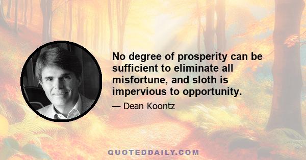 No degree of prosperity can be sufficient to eliminate all misfortune, and sloth is impervious to opportunity.