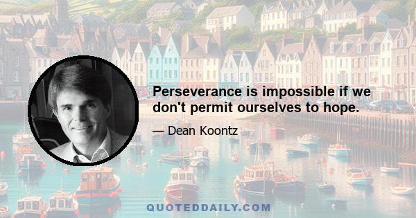 Perseverance is impossible if we don't permit ourselves to hope.