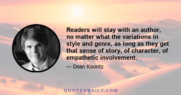 Readers will stay with an author, no matter what the variations in style and genre, as long as they get that sense of story, of character, of empathetic involvement.