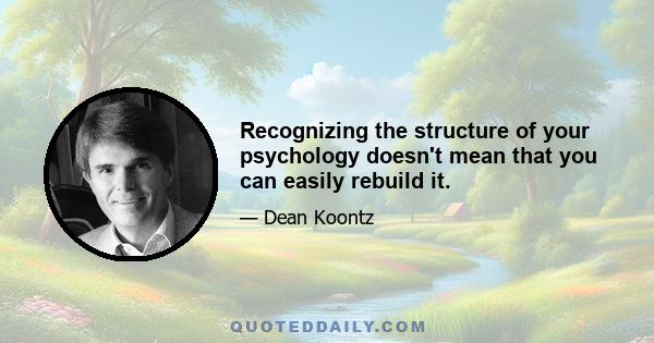 Recognizing the structure of your psychology doesn't mean that you can easily rebuild it.