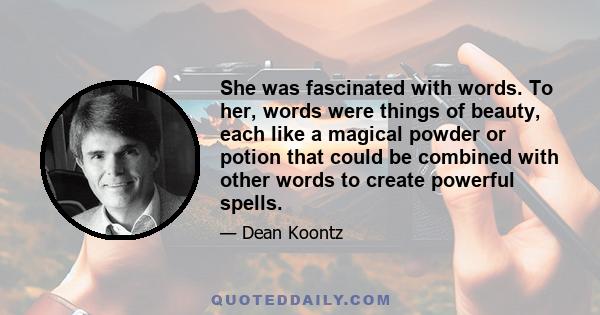 She was fascinated with words. To her, words were things of beauty, each like a magical powder or potion that could be combined with other words to create powerful spells.