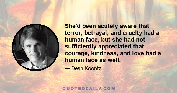 She'd been acutely aware that terror, betrayal, and cruelty had a human face, but she had not sufficiently appreciated that courage, kindness, and love had a human face as well.