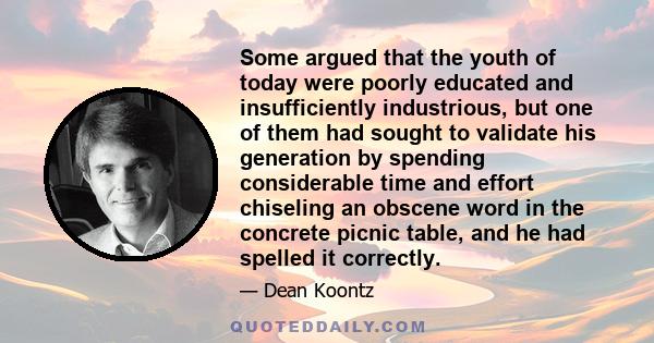 Some argued that the youth of today were poorly educated and insufficiently industrious, but one of them had sought to validate his generation by spending considerable time and effort chiseling an obscene word in the