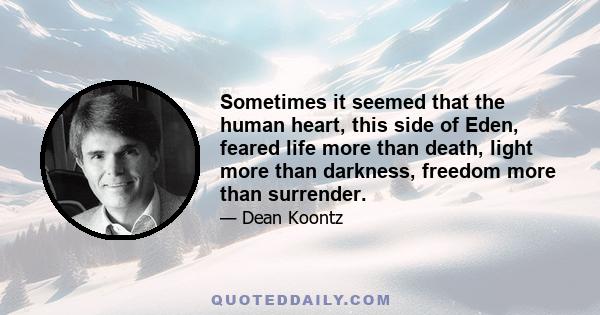 Sometimes it seemed that the human heart, this side of Eden, feared life more than death, light more than darkness, freedom more than surrender.