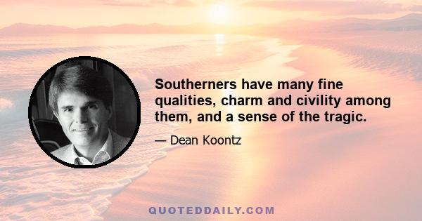 Southerners have many fine qualities, charm and civility among them, and a sense of the tragic.