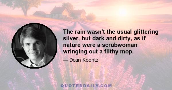 The rain wasn't the usual glittering silver, but dark and dirty, as if nature were a scrubwoman wringing out a filthy mop.