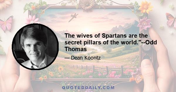 The wives of Spartans are the secret pillars of the world.--Odd Thomas