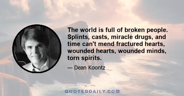 The world is full of broken people. Splints, casts, miracle drugs, and time can't mend fractured hearts, wounded hearts, wounded minds, torn spirits.