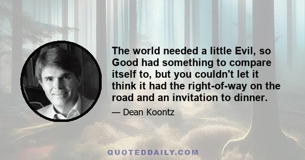 The world needed a little Evil, so Good had something to compare itself to, but you couldn't let it think it had the right-of-way on the road and an invitation to dinner.