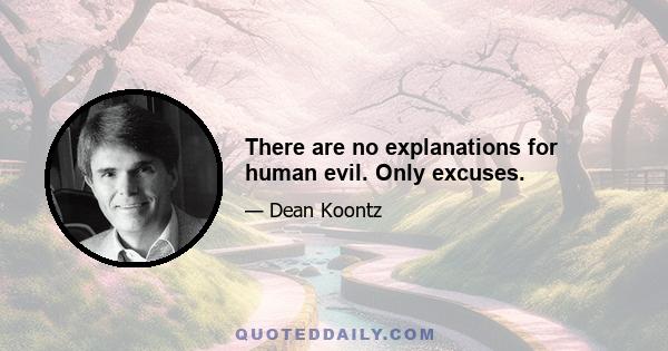 There are no explanations for human evil. Only excuses.