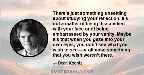 There’s just something unsettling about studying your reflection. It’s not a matter of being dissatisfied with your face or of being embarrassed by your vanity. Maybe it’s that when you gaze into your own eyes, you