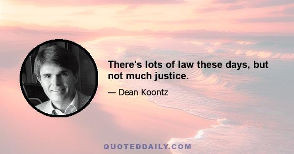 There's lots of law these days, but not much justice.