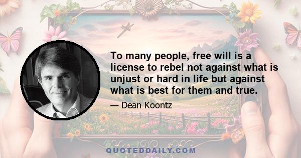 To many people, free will is a license to rebel not against what is unjust or hard in life but against what is best for them and true.