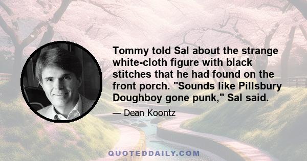 Tommy told Sal about the strange white-cloth figure with black stitches that he had found on the front porch. Sounds like Pillsbury Doughboy gone punk, Sal said.