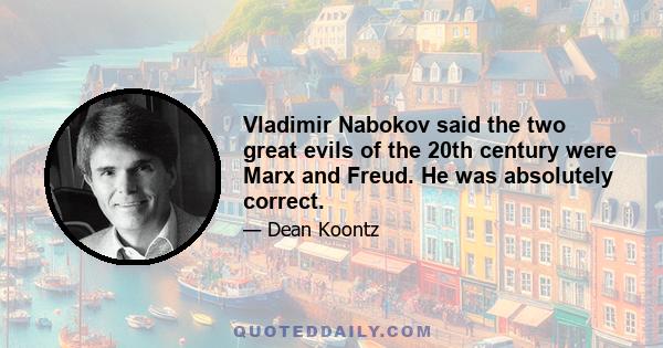 Vladimir Nabokov said the two great evils of the 20th century were Marx and Freud. He was absolutely correct.