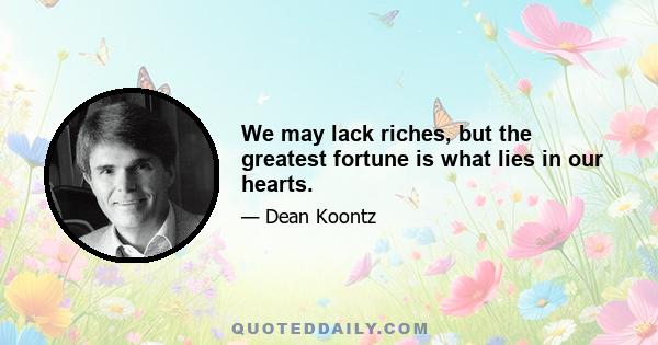 We may lack riches, but the greatest fortune is what lies in our hearts.