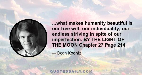 ...what makes humanity beautiful is our free will, our individuality, our endless striving in spite of our imperfection. BY THE LIGHT OF THE MOON Chapter 27 Page 214