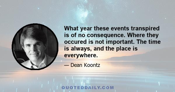 What year these events transpired is of no consequence. Where they occured is not important. The time is always, and the place is everywhere.