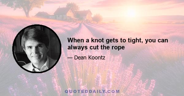 When a knot gets to tight, you can always cut the rope