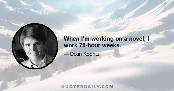 When I'm working on a novel, I work 70-hour weeks.