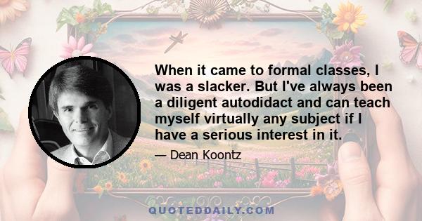 When it came to formal classes, I was a slacker. But I've always been a diligent autodidact and can teach myself virtually any subject if I have a serious interest in it.