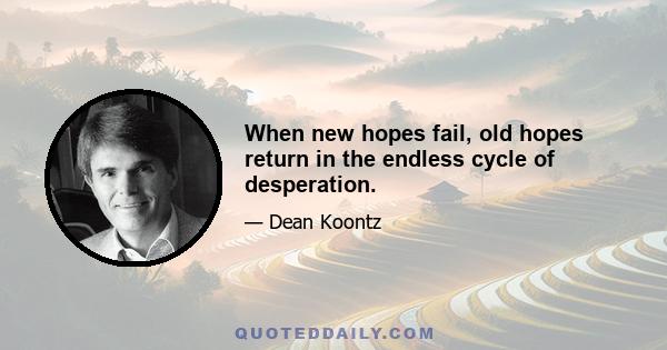 When new hopes fail, old hopes return in the endless cycle of desperation.