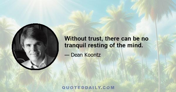 Without trust, there can be no tranquil resting of the mind.