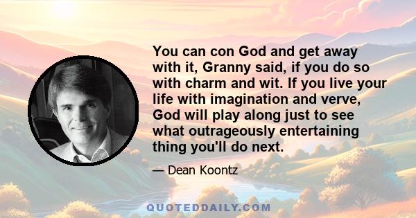 You can con God and get away with it, Granny said, if you do so with charm and wit. If you live your life with imagination and verve, God will play along just to see what outrageously entertaining thing you'll do next.