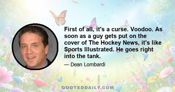 First of all, it's a curse. Voodoo. As soon as a guy gets put on the cover of The Hockey News, it's like Sports Illustrated. He goes right into the tank.