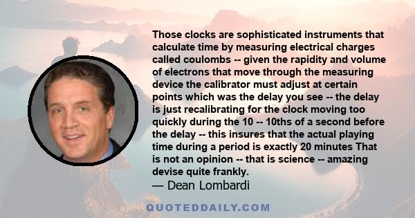 Those clocks are sophisticated instruments that calculate time by measuring electrical charges called coulombs -- given the rapidity and volume of electrons that move through the measuring device the calibrator must