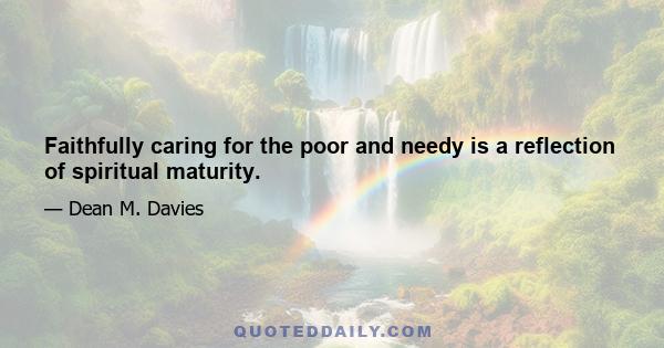 Faithfully caring for the poor and needy is a reflection of spiritual maturity.