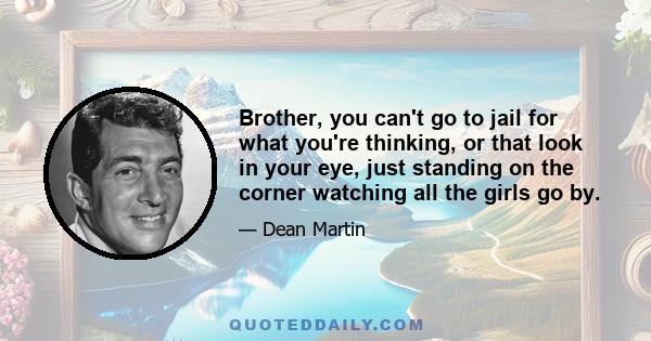 Brother, you can't go to jail for what you're thinking, or that look in your eye, just standing on the corner watching all the girls go by.