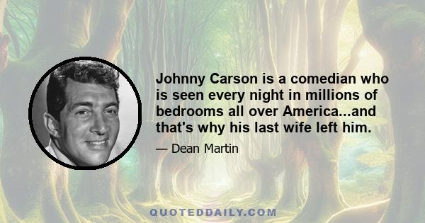 Johnny Carson is a comedian who is seen every night in millions of bedrooms all over America...and that's why his last wife left him.