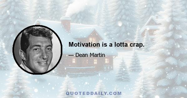 Motivation is a lotta crap.