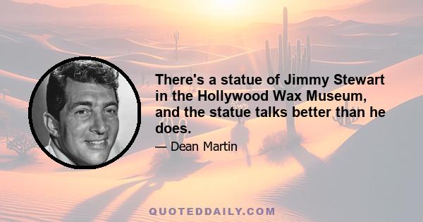 There's a statue of Jimmy Stewart in the Hollywood Wax Museum, and the statue talks better than he does.