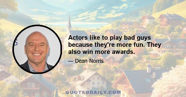 Actors like to play bad guys because they're more fun. They also win more awards.