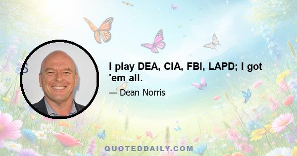 I play DEA, CIA, FBI, LAPD; I got 'em all.