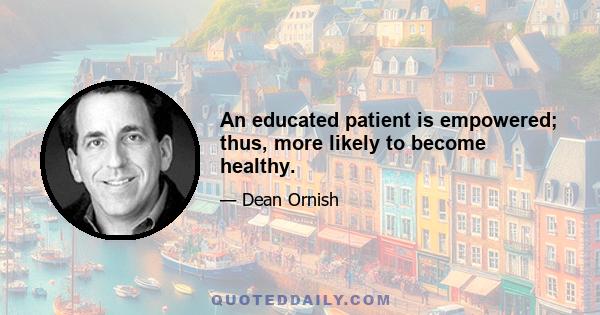 An educated patient is empowered; thus, more likely to become healthy.