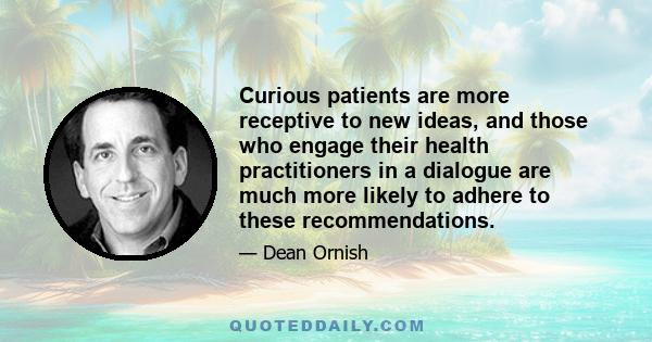 Curious patients are more receptive to new ideas, and those who engage their health practitioners in a dialogue are much more likely to adhere to these recommendations.