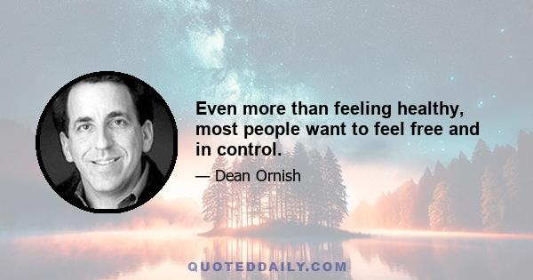 Even more than feeling healthy, most people want to feel free and in control.