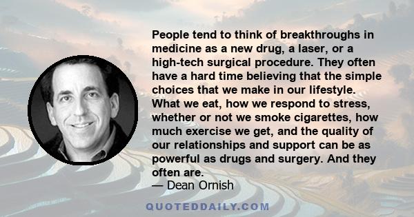 People tend to think of breakthroughs in medicine as a new drug, a laser, or a high-tech surgical procedure. They often have a hard time believing that the simple choices that we make in our lifestyle. What we eat, how